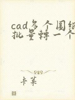 cad多个图纸批量转一个多页pdf