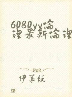 6080yy伦理最新伦理观看