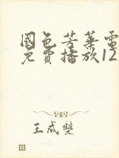 国色芳华电视剧免费播放12集