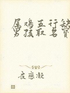 属鸡五行缺土的男孩取名宝典