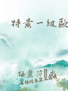 特黄一级欧美a