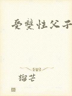 受双性父子文h