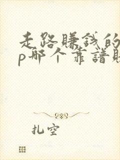 走路赚钱的app哪个靠谱赚钱还快