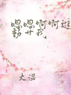 嗯嗯啊啊进来嗯动艹我