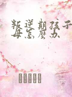 叛逆期孩子打父母怎么办