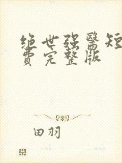 绝世强医短剧免费完整版