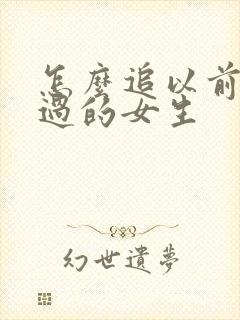 怎么追以前喜欢过的女生