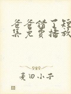 爸爸错了短剧全集免费播放