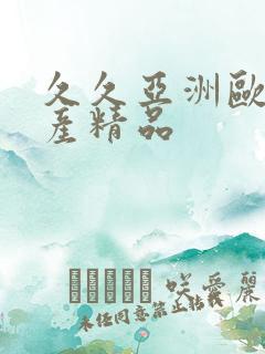 久久亚洲欧美国产精品