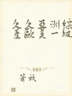 久久亚洲综合国产欧美一级