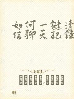 如何一键清理微信聊天记录