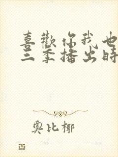 喜欢你我也是第三季播出时间