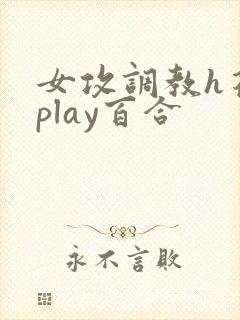 女攻调教h花式play百合