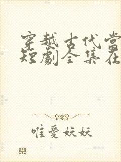 穿越古代当首富短剧全集在线观看免费