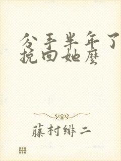 分手半年了还能挽回她么