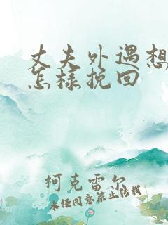 丈夫外遇想离婚怎样挽回