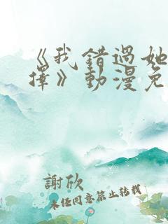 《我错过她的选择》动漫免费观看