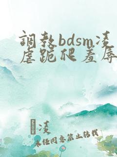 调教bdsm凌虐跪爬羞辱小说