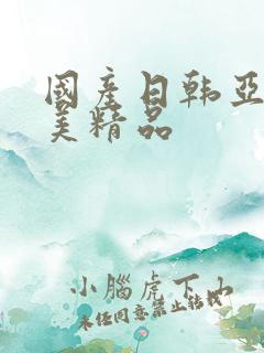 国产日韩亚洲欧美精品