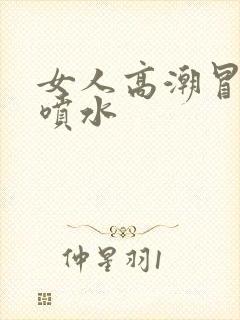 女人高潮冒白浆喷水