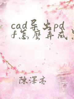 cad导出pdf怎么弄成黑白的