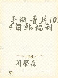 手机看片1024日韩福利