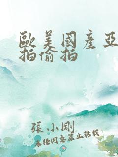 欧美国产亚洲自拍偷拍