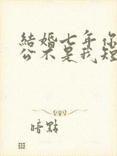 结婚七年你说老公不是我短剧全集