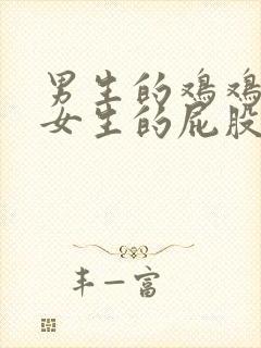 男生的鸡鸡插进女生的屁股无遮挡