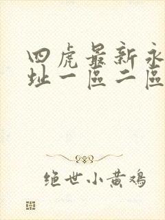 四虎最新永久地址一区二区