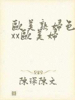 欧美熟妇色xxxx欧美妇