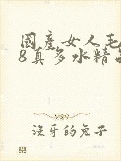 国产女人毛片18真多水精品