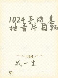 1024手机基地看片日韩