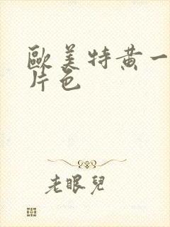 欧美特黄一级大片色