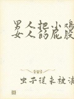 男人把小鸡插进女人的屁股里