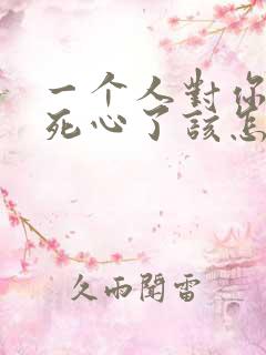 一个人对你彻底死心了该怎么样挽回