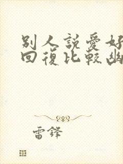 别人说爱好怎么回复比较幽默