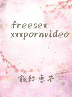 freesexxxxpornvideo