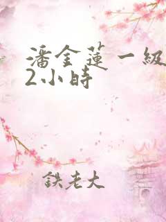 潘金莲一级淫片2小时