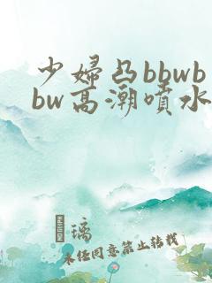 少妇凸bbwbbw高潮喷水图