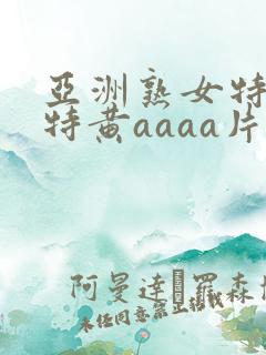 亚洲熟女特一级特黄aaaa片