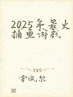 2025年最火捕鱼游戏