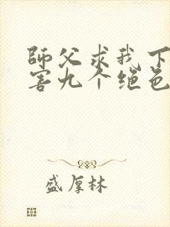 师父求我下山祸害九个绝色师姐小说