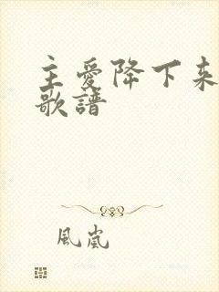 主爱降下来歌词歌谱