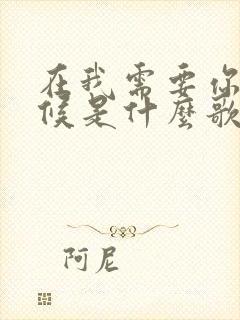 在我需要你的时候是什么歌