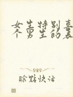 女生特别喜欢一个男生的表现