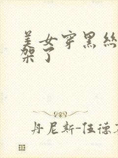 美女穿黑丝被绑架了