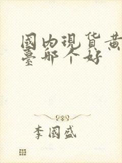 国内现货黄金平台哪个好