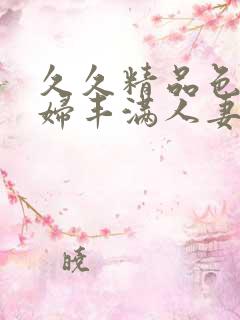 久久精品色妇熟妇丰满人妻在线播放一区二区