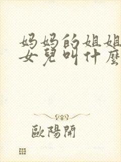 妈妈的姐姐生的女儿叫什么